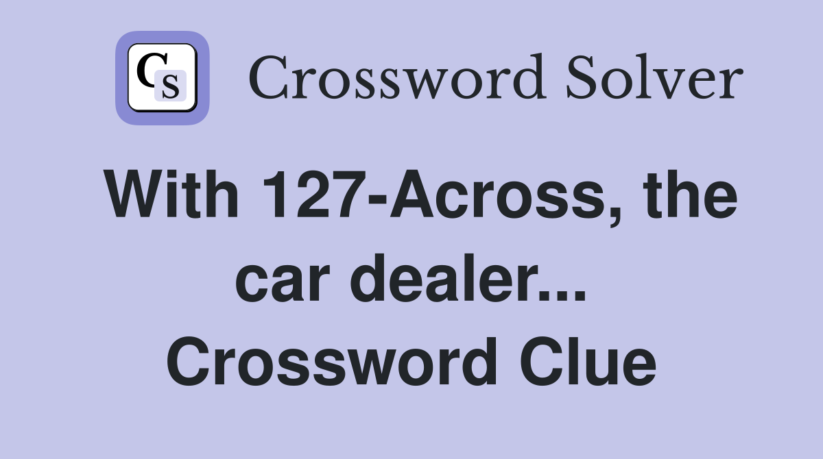 With 127-Across, the car dealer... Crossword Clue