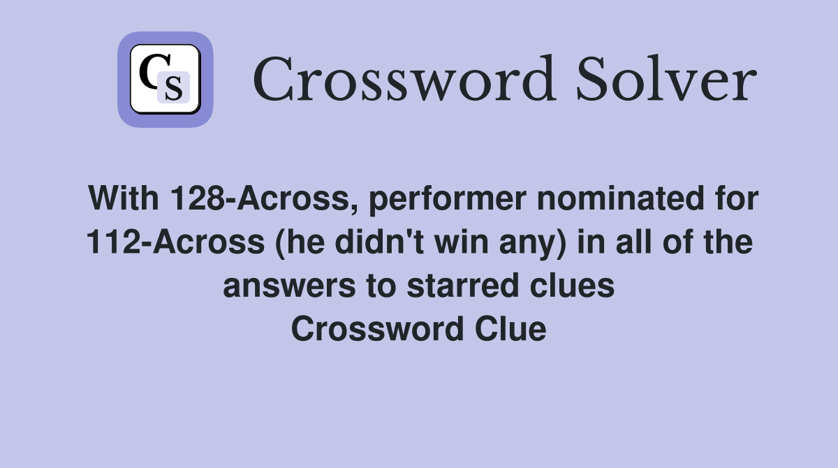 With 128-Across, performer nominated for 112-Across (he didn't win any) in all of the answers to starred clues Crossword Clue