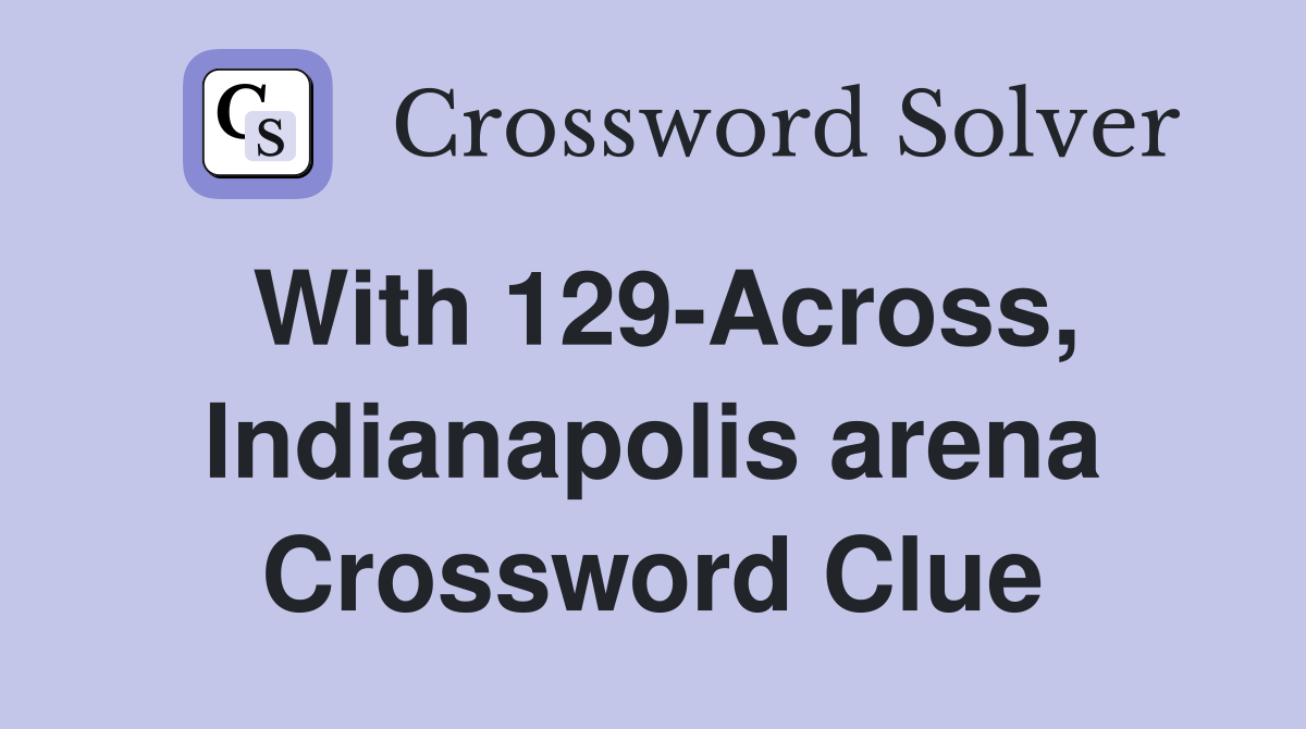 With 129-Across, Indianapolis arena Crossword Clue
