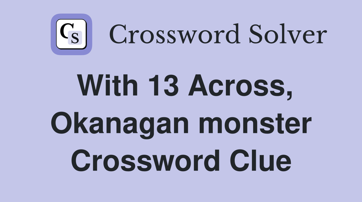 With 13 Across, Okanagan monster Crossword Clue