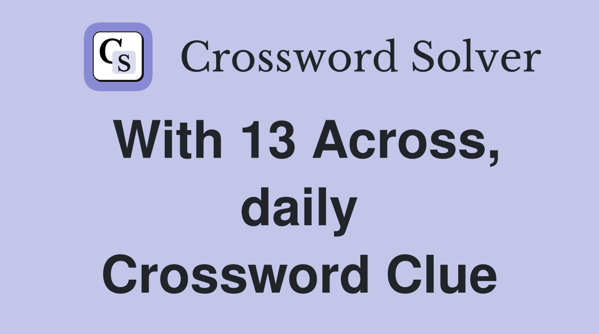With 13 Across, daily Crossword Clue