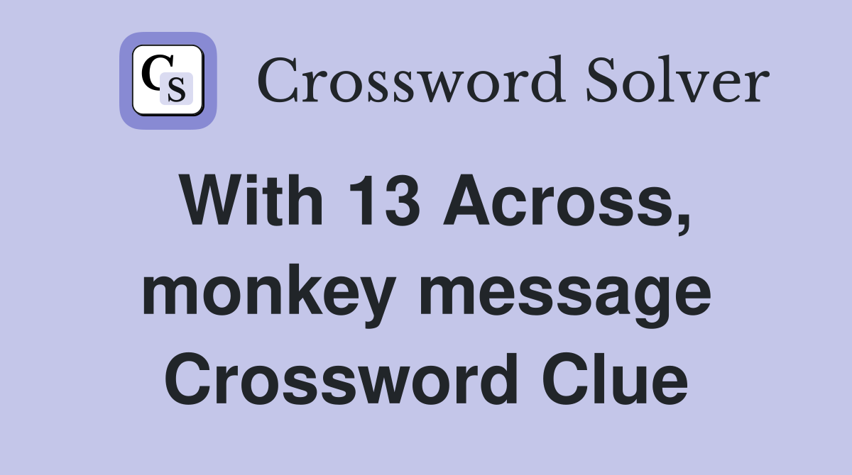 With 13 Across, monkey message Crossword Clue