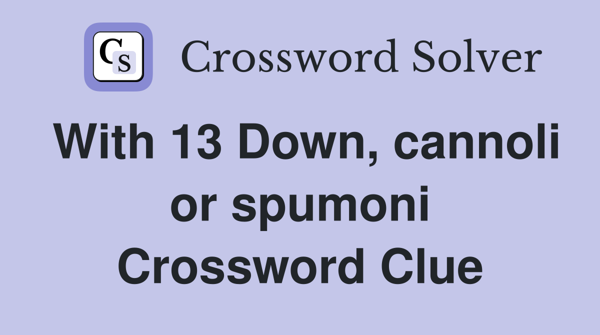 With 13 Down, cannoli or spumoni Crossword Clue