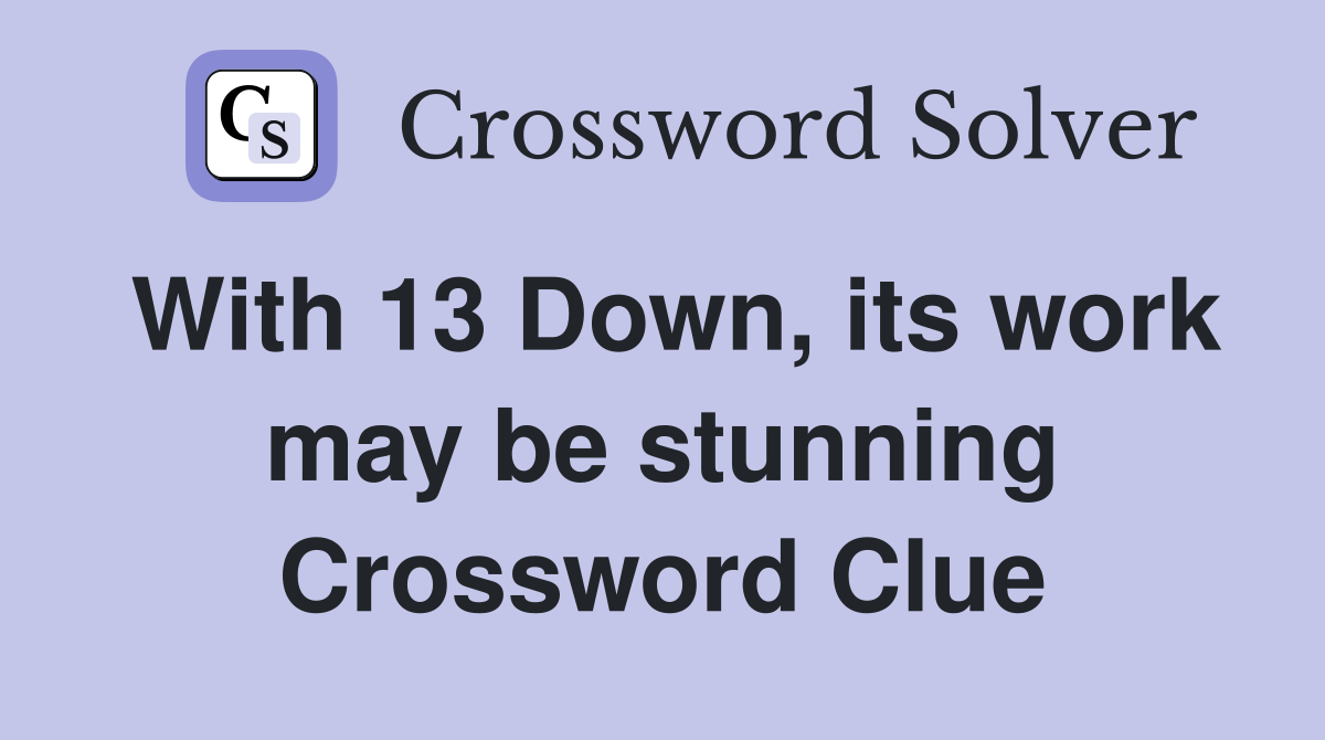 With 13 Down, its work may be stunning Crossword Clue