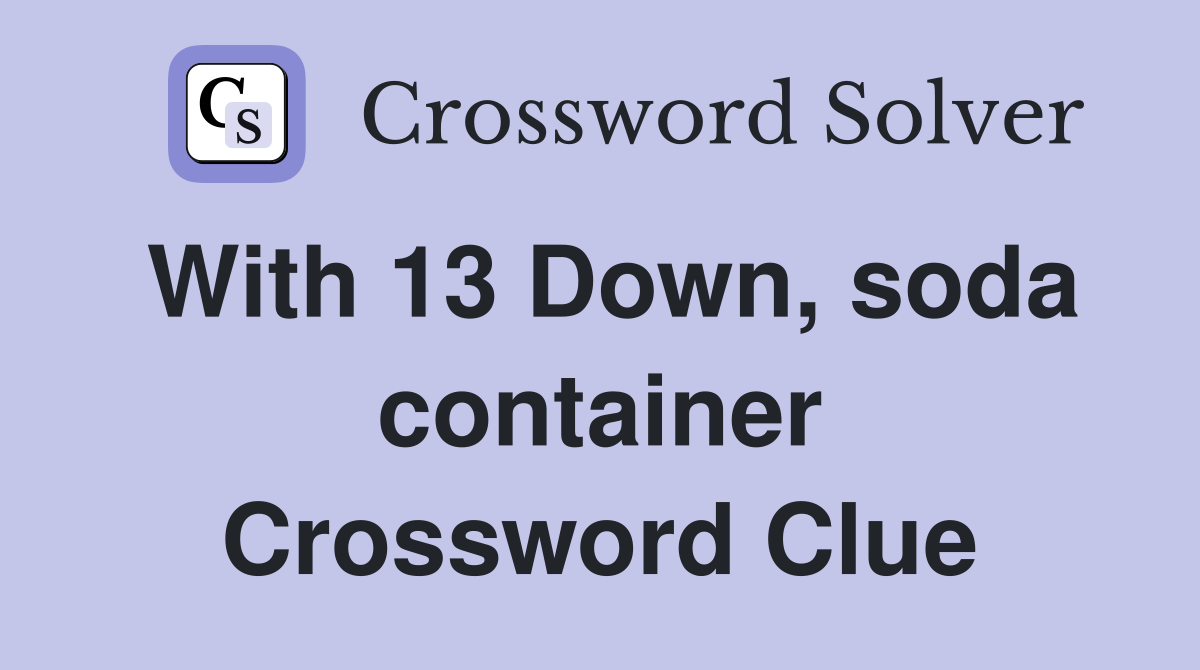 With 13 Down, soda container Crossword Clue