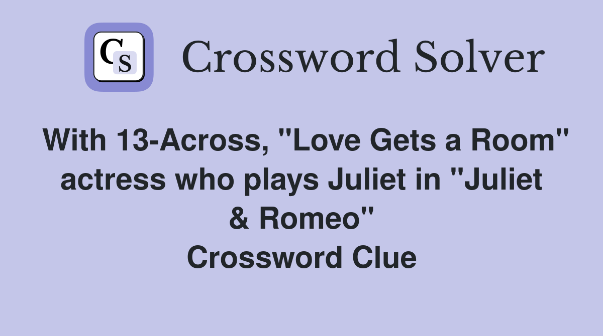 With 13-Across, "Love Gets a Room" actress who plays Juliet in "Juliet & Romeo" Crossword Clue