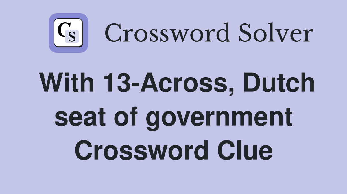 With 13-Across, Dutch seat of government Crossword Clue