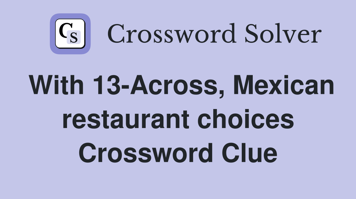 With 13-Across, Mexican restaurant choices Crossword Clue