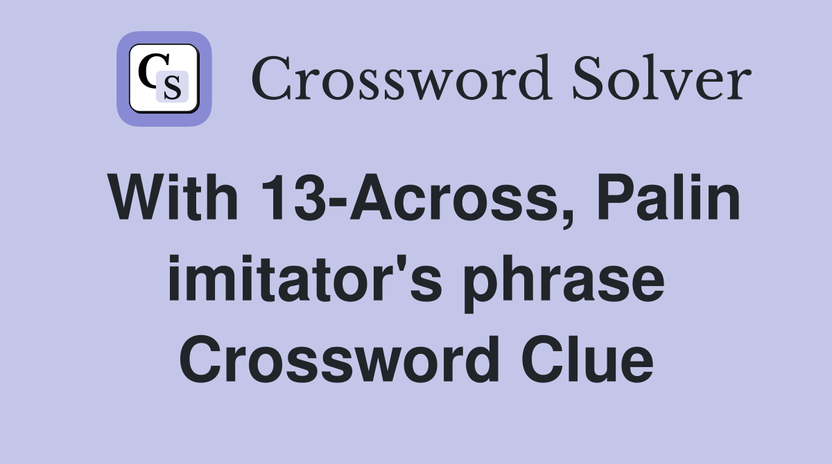 With 13-Across, Palin imitator's phrase Crossword Clue