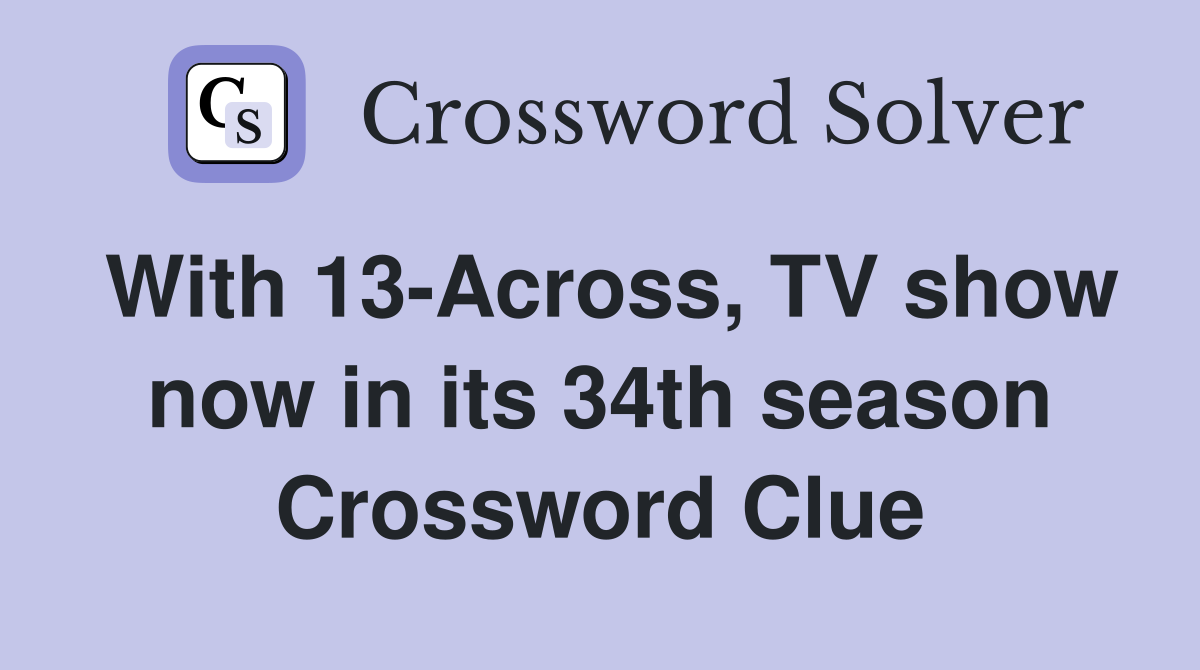 With 13-Across, TV show now in its 34th season Crossword Clue