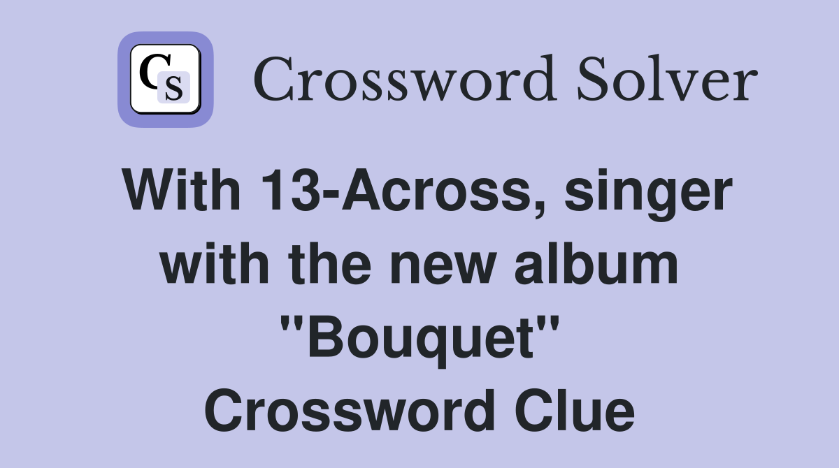 With 13-Across, singer with the new album "Bouquet" Crossword Clue