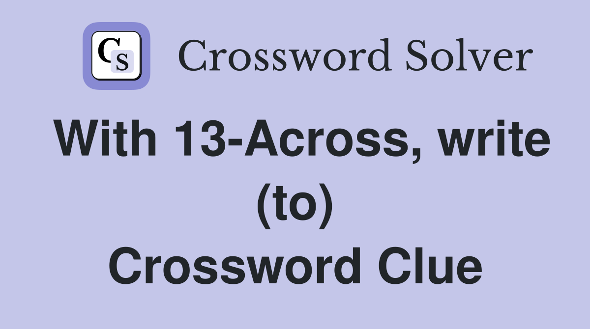 With 13-Across, write (to) Crossword Clue