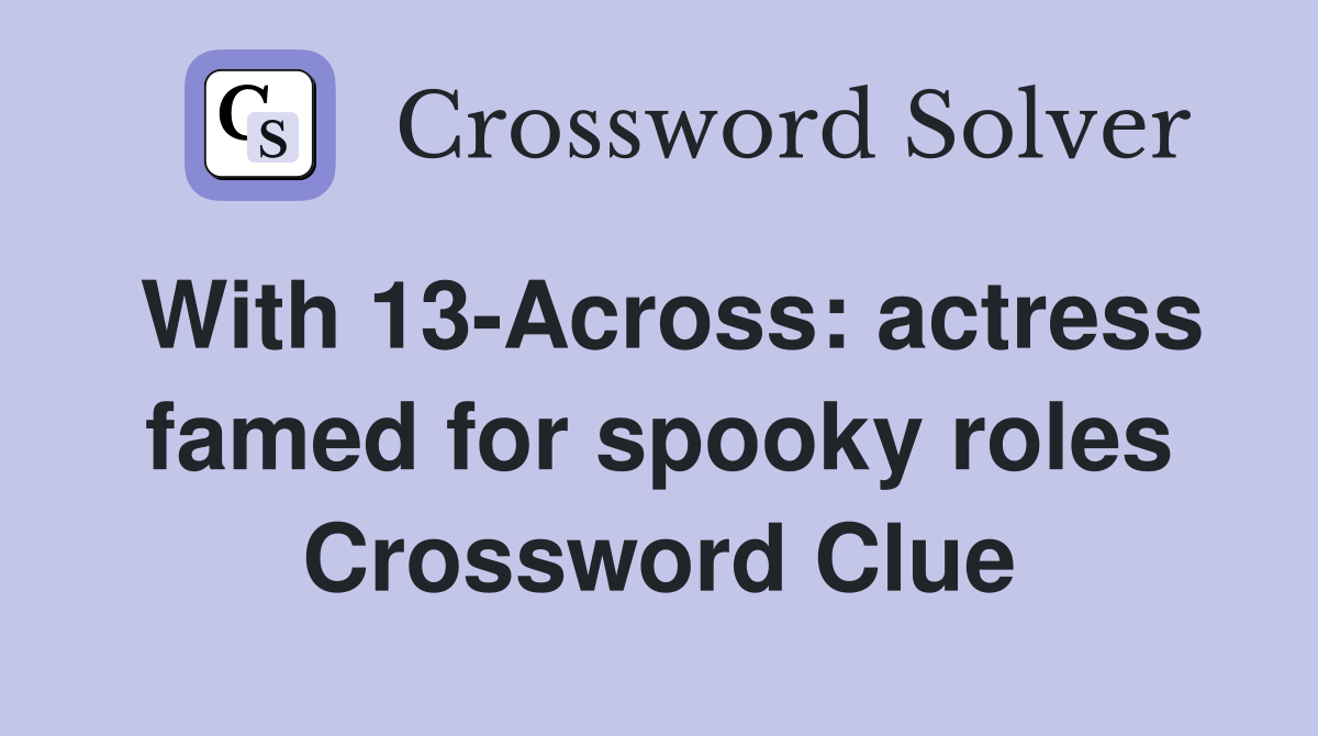 With 13-Across: actress famed for spooky roles Crossword Clue