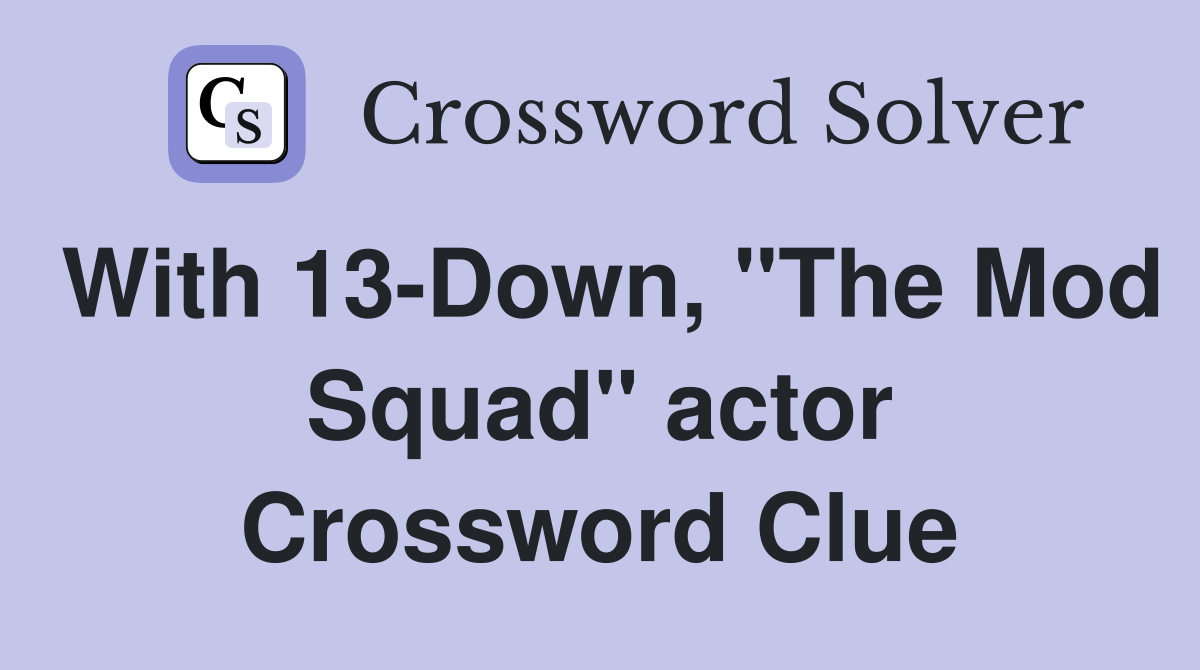 With 13-Down, "The Mod Squad" actor Crossword Clue