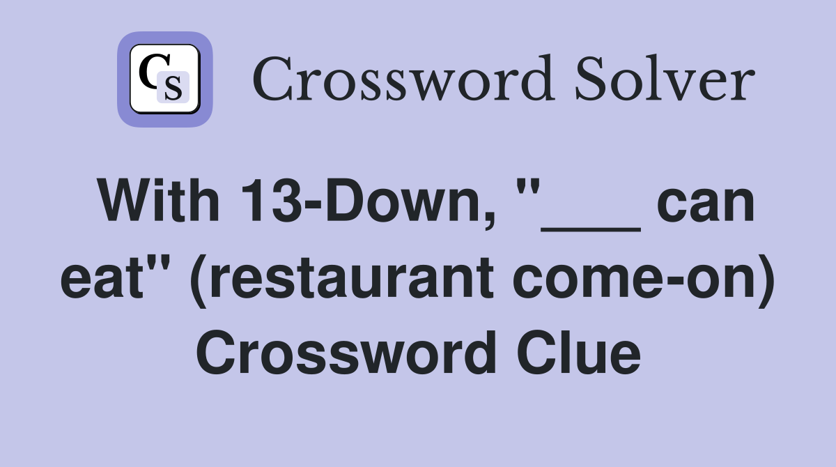 With 13-Down, "___ can eat" (restaurant come-on) Crossword Clue