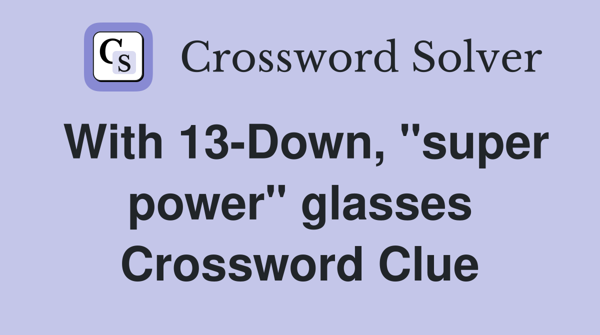 With 13-Down, "super power" glasses Crossword Clue