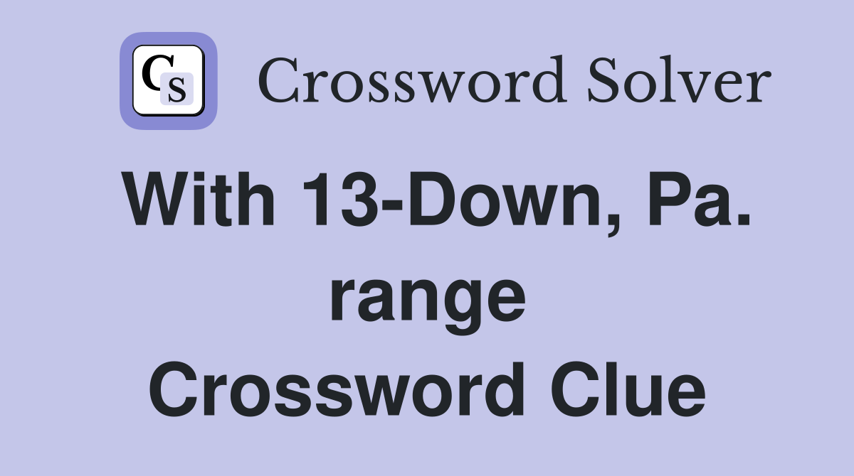 With 13-Down, Pa. range Crossword Clue