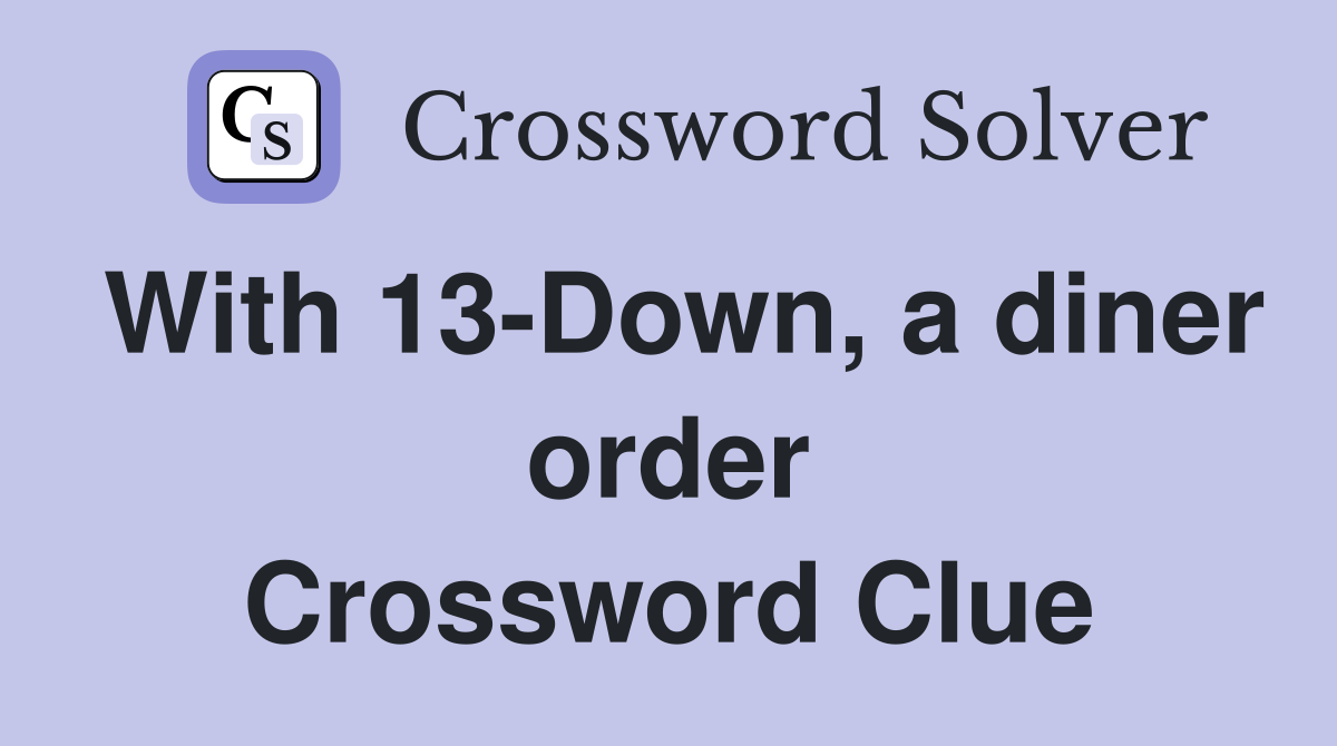 With 13-Down, a diner order Crossword Clue