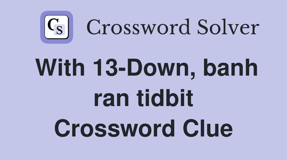 With 13-Down, banh ran tidbit Crossword Clue