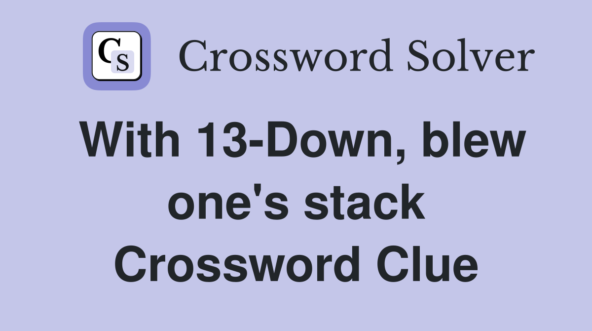With 13-Down, blew one's stack Crossword Clue