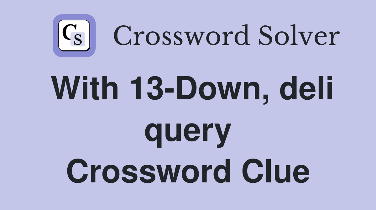 With 13-Down, deli query Crossword Clue