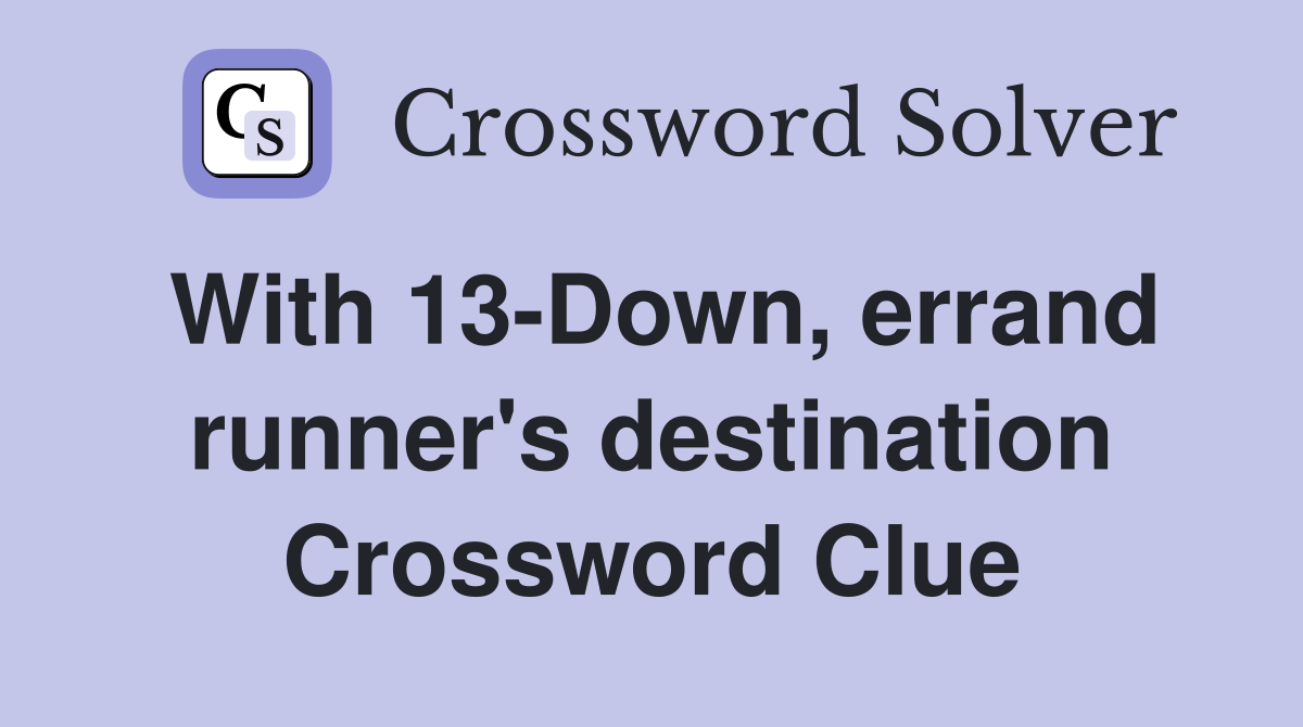 With 13-Down, errand runner's destination Crossword Clue