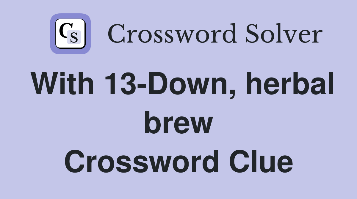 With 13-Down, herbal brew Crossword Clue