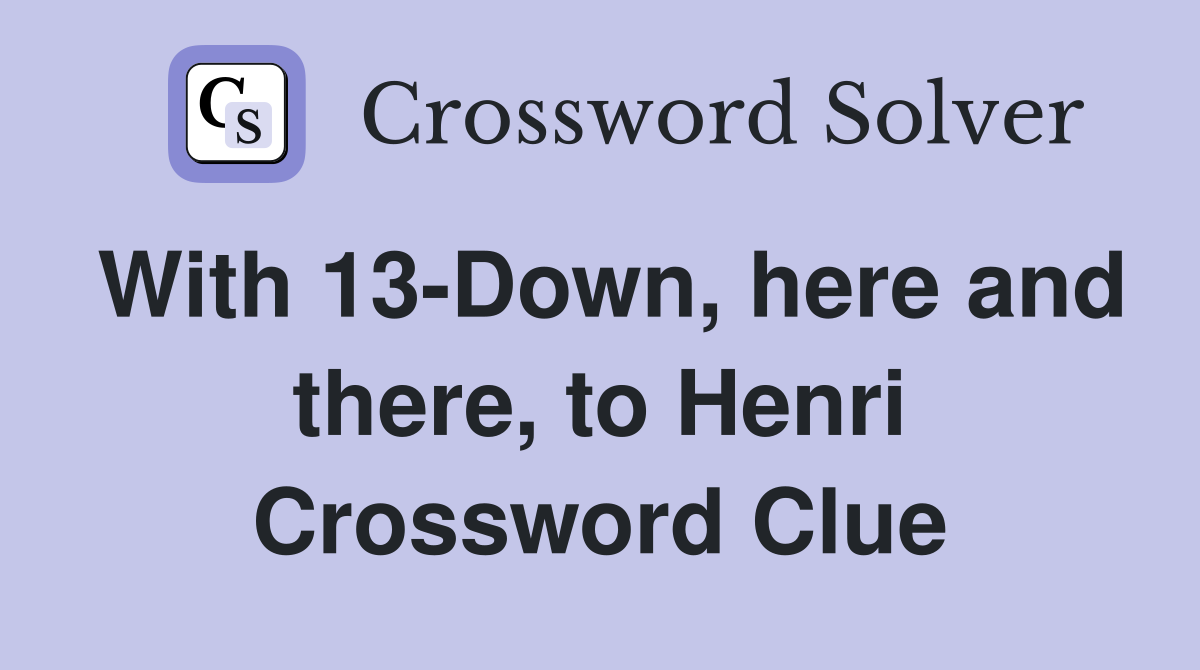 With 13-Down, here and there, to Henri Crossword Clue