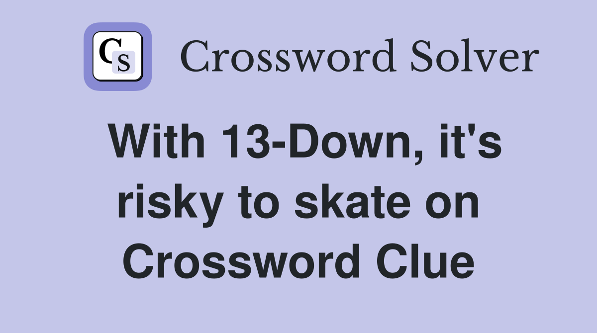 With 13-Down, it's risky to skate on Crossword Clue