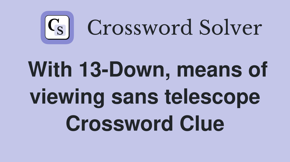 With 13-Down, means of viewing sans telescope Crossword Clue