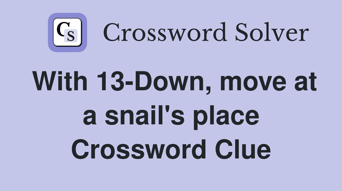 With 13-Down, move at a snail's place Crossword Clue