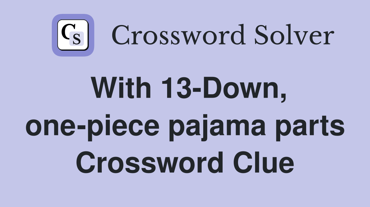 With 13-Down, one-piece pajama parts Crossword Clue