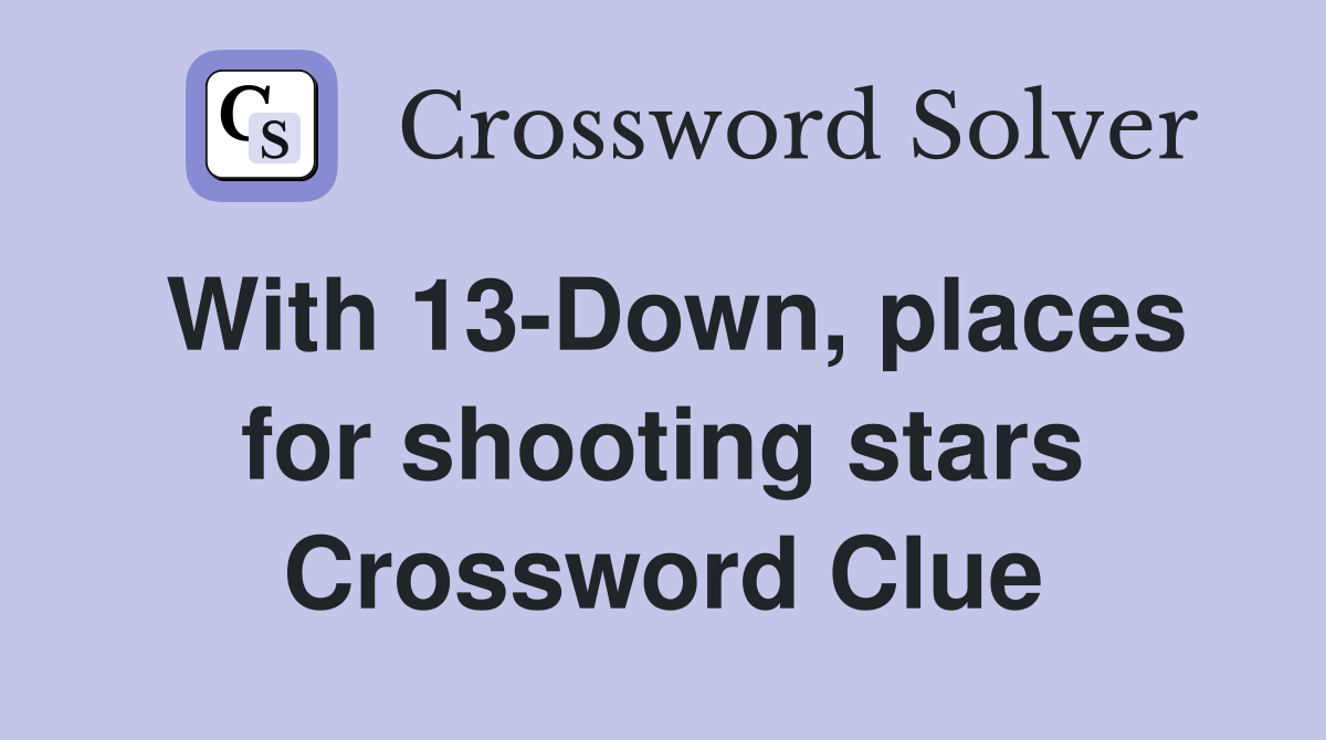 With 13-Down, places for shooting stars Crossword Clue
