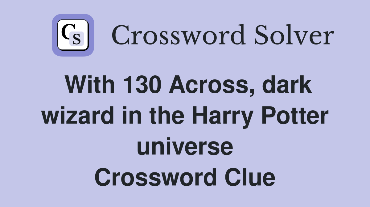 With 130 Across, dark wizard in the Harry Potter universe Crossword Clue