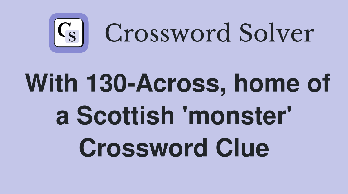 With 130-Across, home of a Scottish 'monster' Crossword Clue