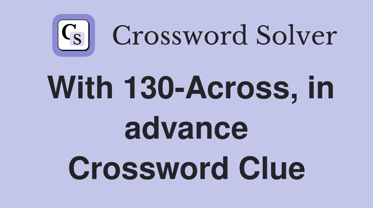 With 130-Across, in advance Crossword Clue