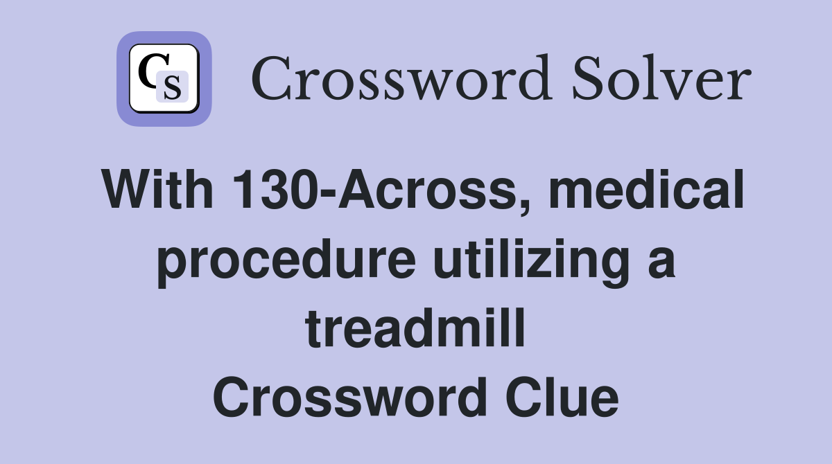 With 130-Across, medical procedure utilizing a treadmill Crossword Clue