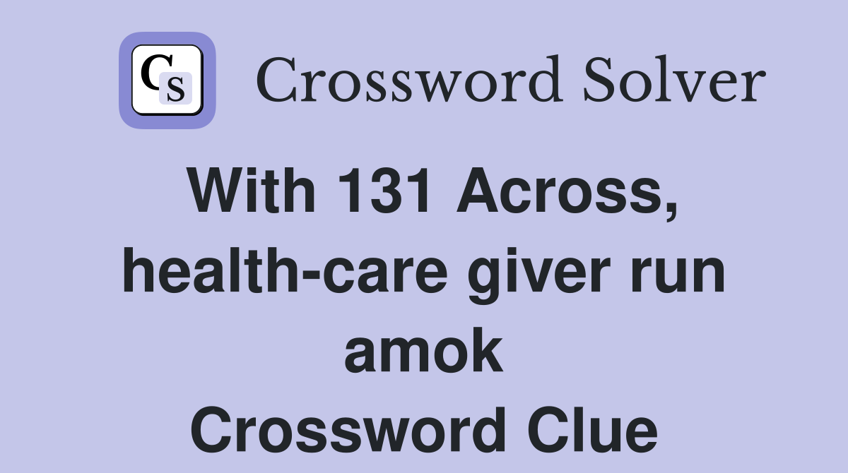 With 131 Across, health-care giver run amok Crossword Clue