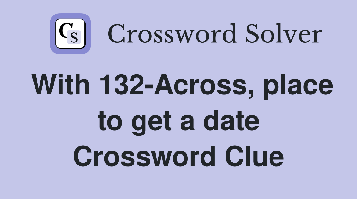 With 132-Across, place to get a date Crossword Clue