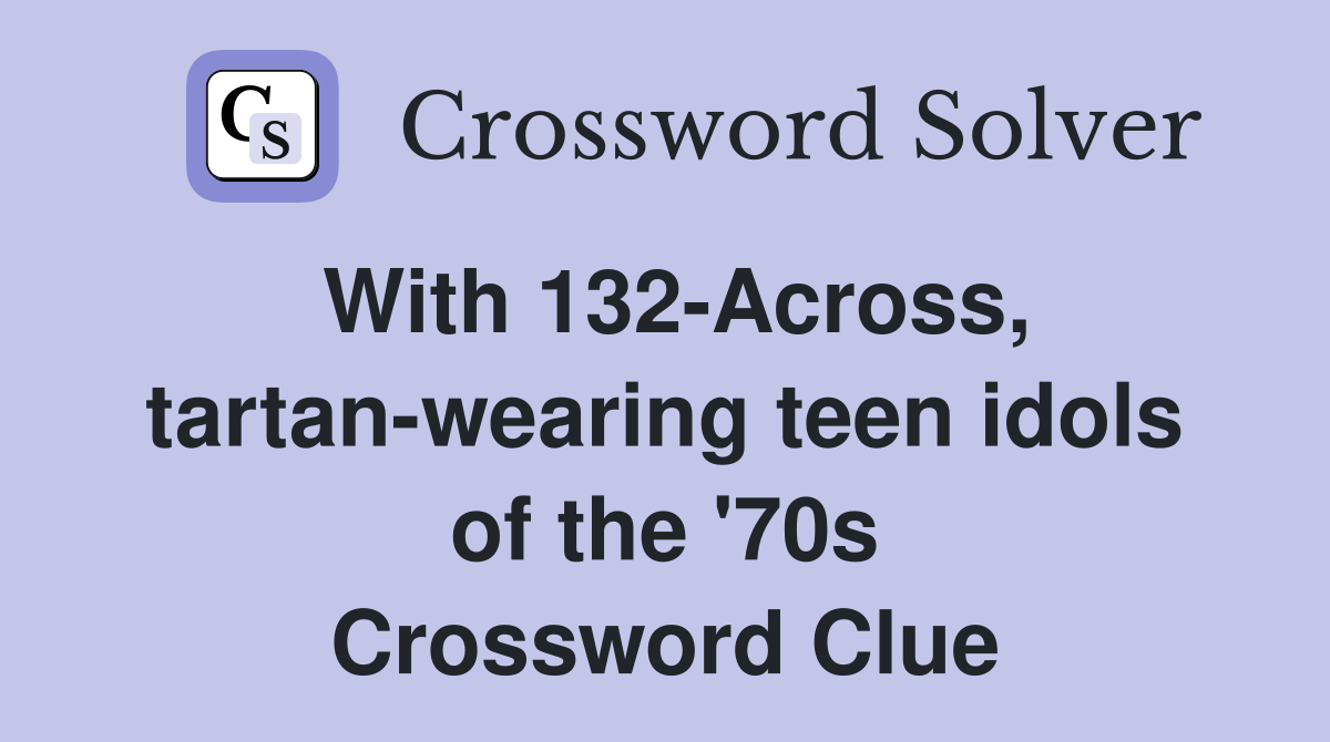 With 132-Across, tartan-wearing teen idols of the '70s Crossword Clue