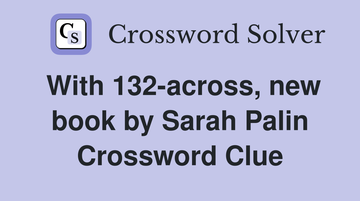 With 132-across, new book by Sarah Palin Crossword Clue