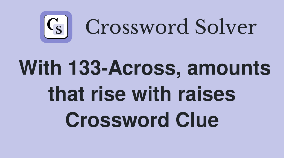 With 133-Across, amounts that rise with raises Crossword Clue
