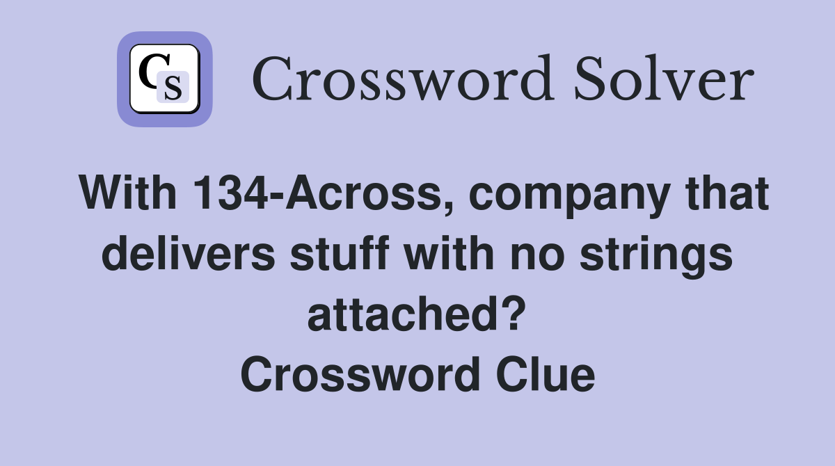 With 134-Across, company that delivers stuff with no strings attached? Crossword Clue