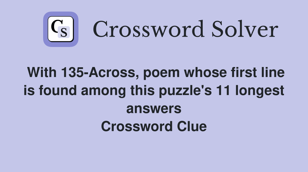 With 135-Across, poem whose first line is found among this puzzle's 11 longest answers Crossword Clue