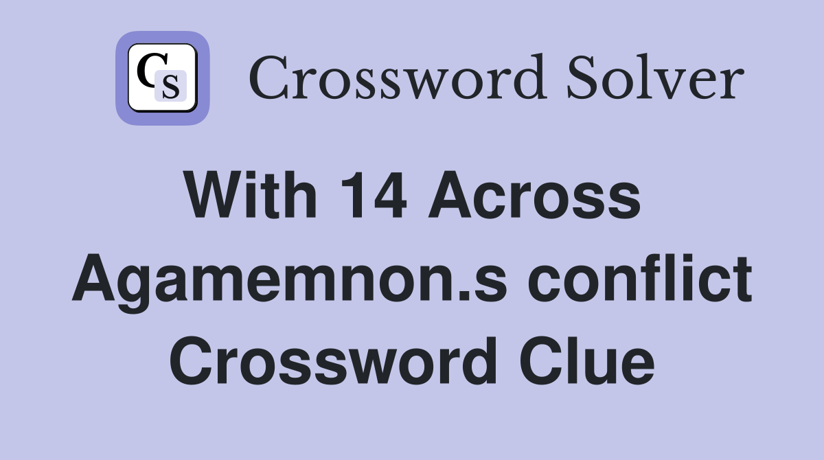 With 14 Across  Agamemnon.s conflict Crossword Clue