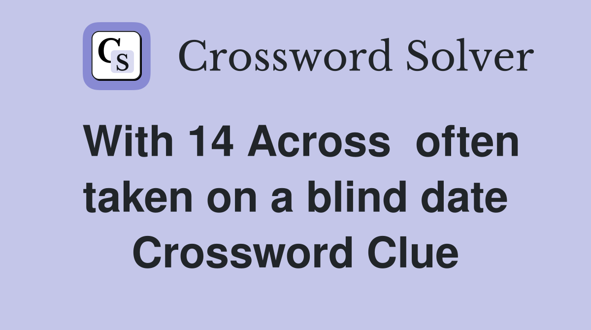 With 14 Across  often taken on a blind date Crossword Clue