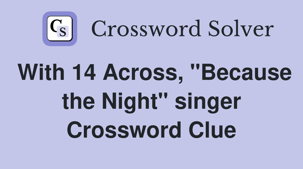 With 14 Across, "Because the Night" singer Crossword Clue