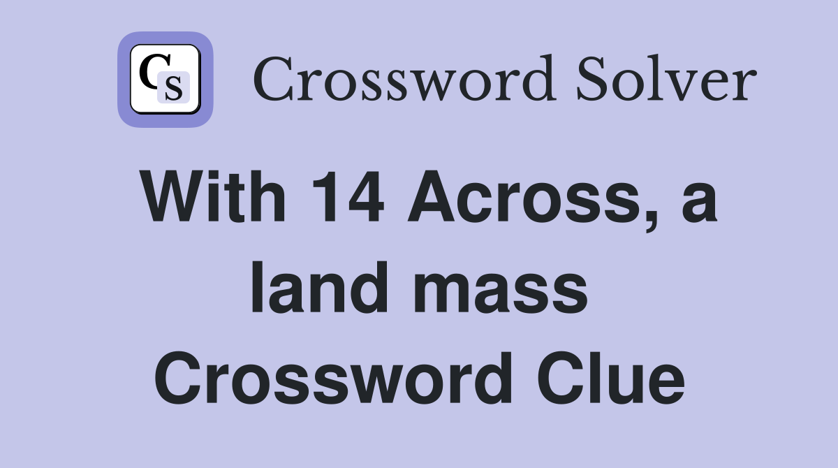 With 14 Across, a land mass Crossword Clue