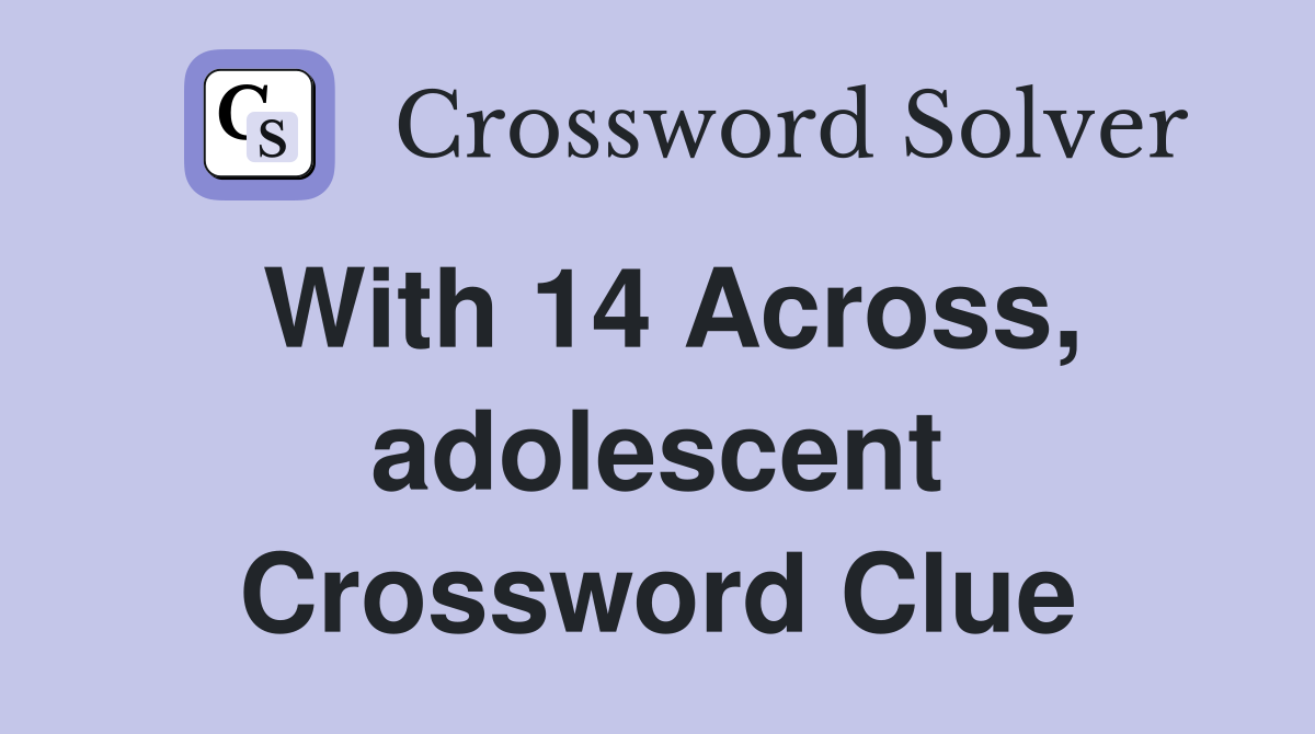 With 14 Across, adolescent Crossword Clue
