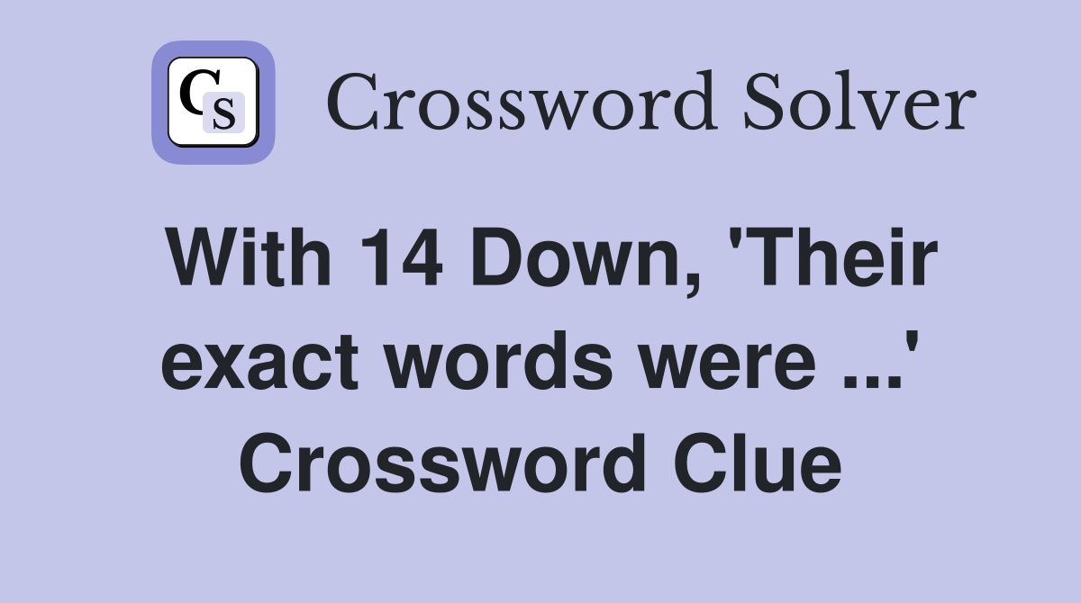 With 14 Down, 'Their exact words were ...' Crossword Clue